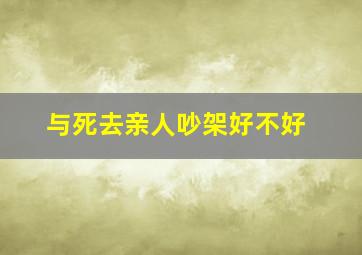 与死去亲人吵架好不好