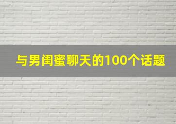 与男闺蜜聊天的100个话题