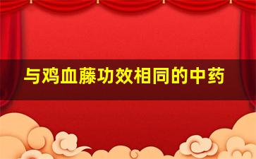 与鸡血藤功效相同的中药