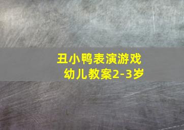 丑小鸭表演游戏幼儿教案2-3岁