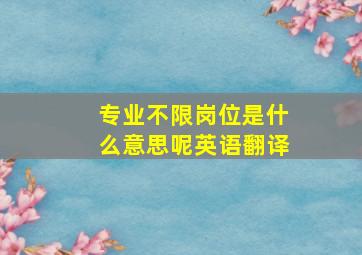 专业不限岗位是什么意思呢英语翻译