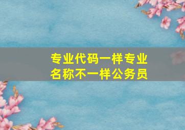 专业代码一样专业名称不一样公务员