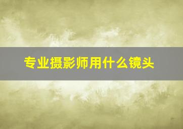 专业摄影师用什么镜头