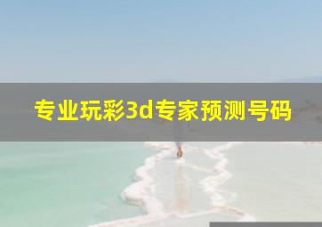 专业玩彩3d专家预测号码