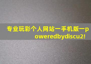 专业玩彩个人网站一手机版一poweredbydiscu2!