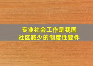 专业社会工作是我国社区减少的制度性要件