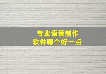 专业语音制作软件哪个好一点