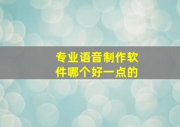 专业语音制作软件哪个好一点的