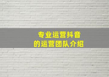 专业运营抖音的运营团队介绍