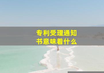 专利受理通知书意味着什么