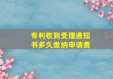 专利收到受理通知书多久缴纳申请费