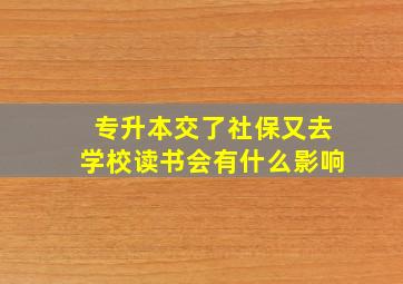 专升本交了社保又去学校读书会有什么影响