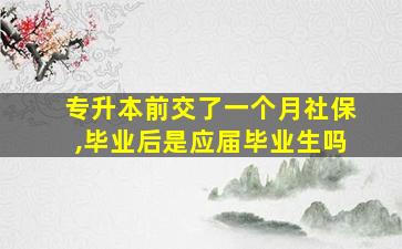 专升本前交了一个月社保,毕业后是应届毕业生吗