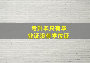 专升本只有毕业证没有学位证