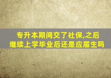 专升本期间交了社保,之后继续上学毕业后还是应届生吗