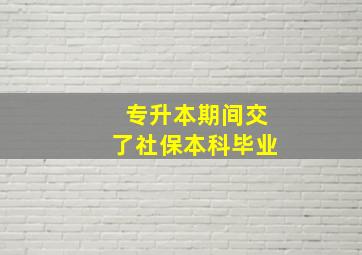 专升本期间交了社保本科毕业