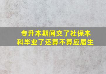 专升本期间交了社保本科毕业了还算不算应届生