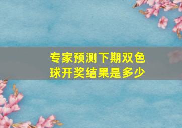 专家预测下期双色球开奖结果是多少