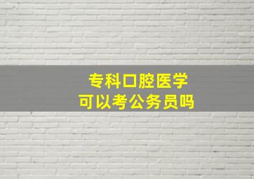 专科口腔医学可以考公务员吗