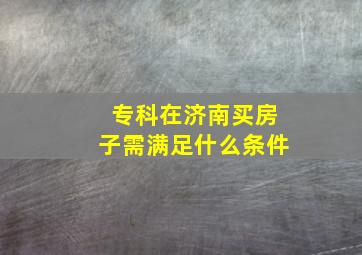 专科在济南买房子需满足什么条件