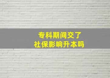 专科期间交了社保影响升本吗