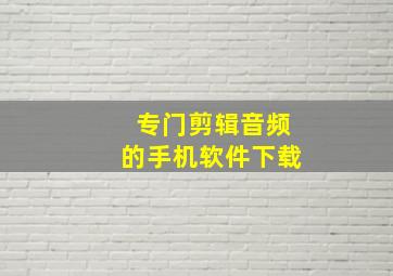 专门剪辑音频的手机软件下载