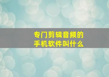 专门剪辑音频的手机软件叫什么