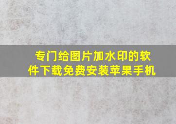 专门给图片加水印的软件下载免费安装苹果手机