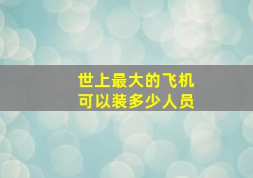 世上最大的飞机可以装多少人员