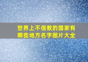 世界上不信教的国家有哪些地方名字图片大全