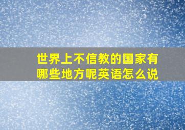 世界上不信教的国家有哪些地方呢英语怎么说