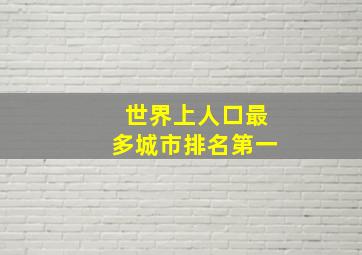 世界上人口最多城市排名第一