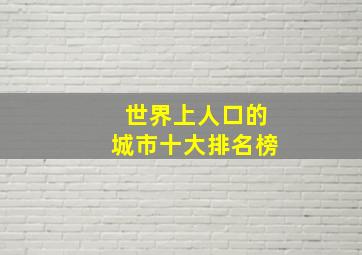 世界上人口的城市十大排名榜