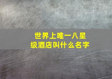 世界上唯一八星级酒店叫什么名字