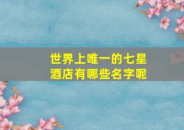 世界上唯一的七星酒店有哪些名字呢