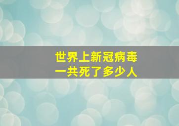 世界上新冠病毒一共死了多少人