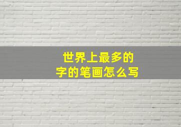 世界上最多的字的笔画怎么写