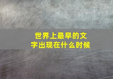 世界上最早的文字出现在什么时候