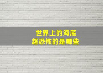 世界上的海底超恐怖的是哪些