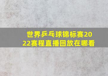 世界乒乓球锦标赛2022赛程直播回放在哪看