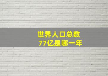 世界人口总数77亿是哪一年