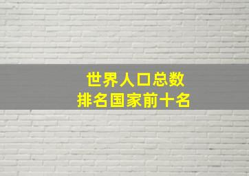 世界人口总数排名国家前十名