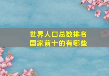 世界人口总数排名国家前十的有哪些