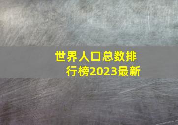 世界人口总数排行榜2023最新