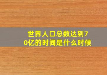 世界人口总数达到70亿的时间是什么时候