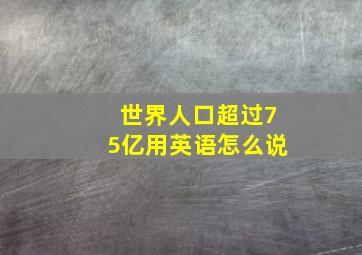 世界人口超过75亿用英语怎么说