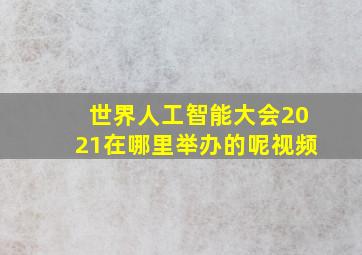 世界人工智能大会2021在哪里举办的呢视频