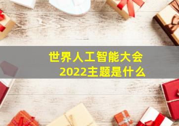 世界人工智能大会2022主题是什么