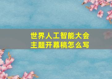 世界人工智能大会主题开幕稿怎么写