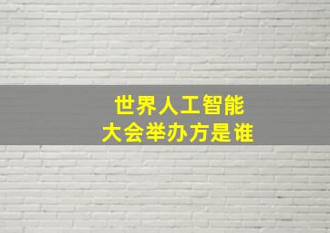 世界人工智能大会举办方是谁